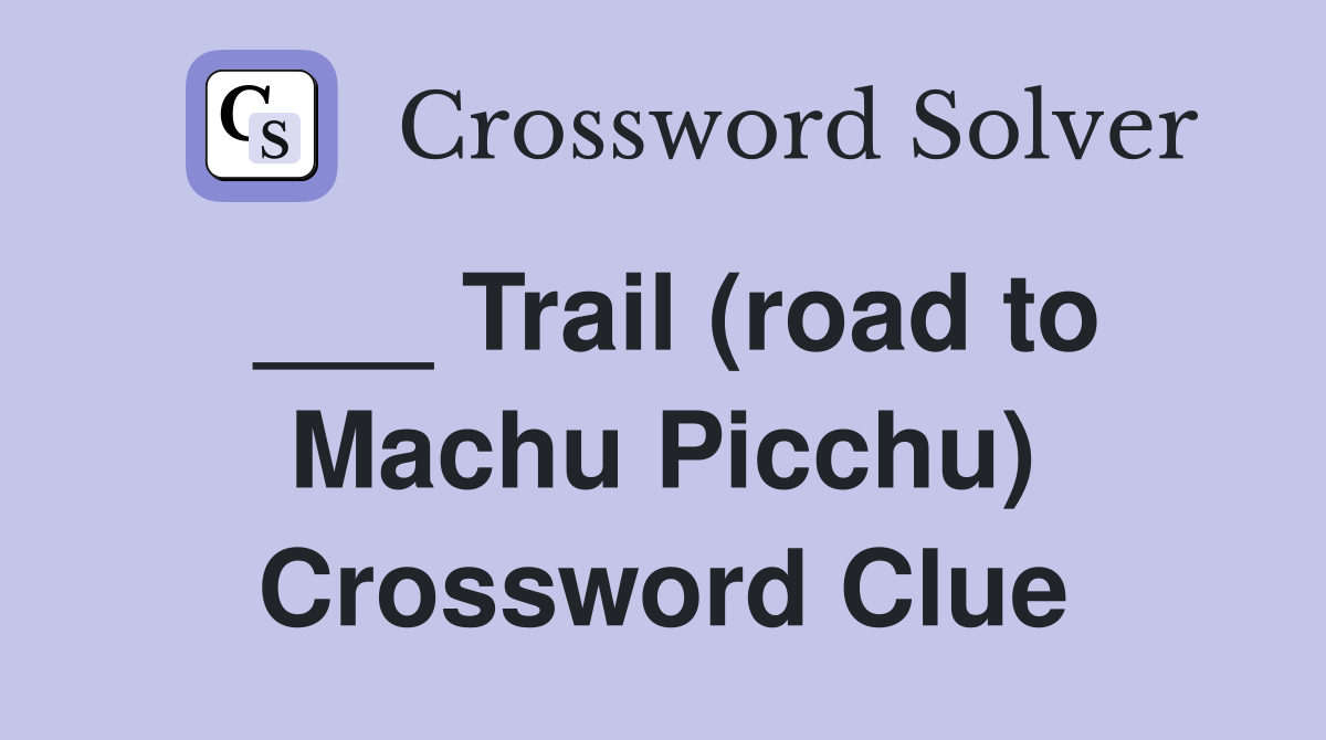 ___ Trail (road to Machu Picchu) Crossword Clue