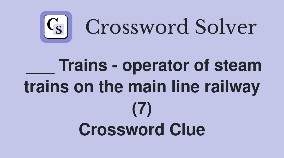 ___ Trains - operator of steam trains on the main line railway (7) Crossword Clue