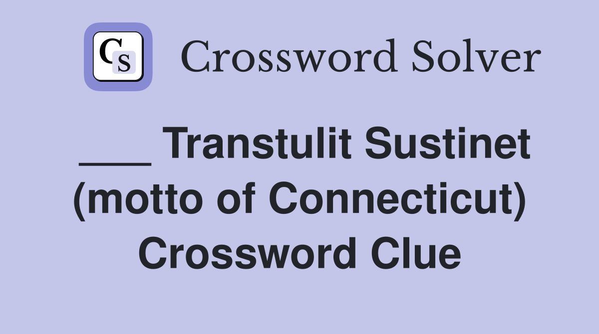 ___ Transtulit Sustinet (motto of Connecticut) Crossword Clue