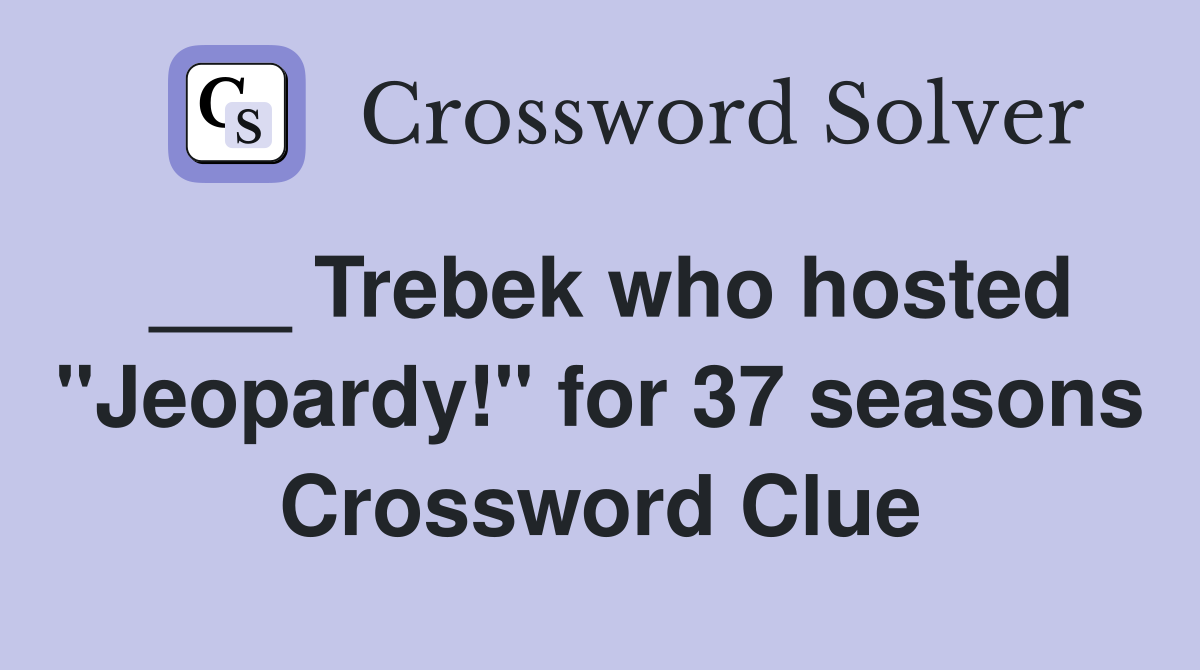 ___ Trebek who hosted "Jeopardy!" for 37 seasons Crossword Clue