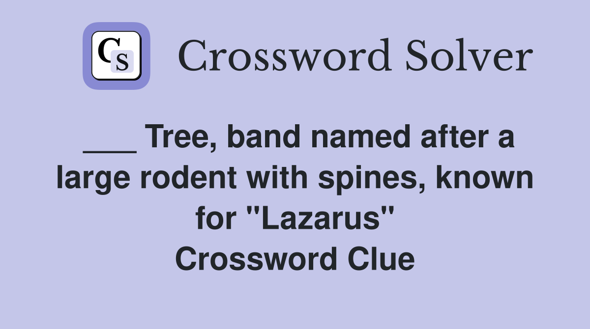 ___ Tree, band named after a large rodent with spines, known for "Lazarus" Crossword Clue