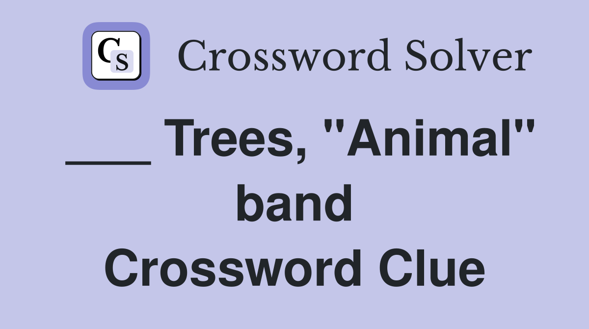 ___ Trees, "Animal" band Crossword Clue