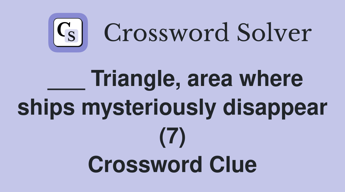 ___ Triangle, area where ships mysteriously disappear (7) Crossword Clue