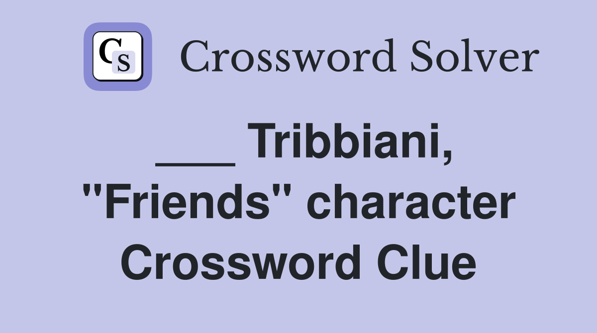 ___ Tribbiani, "Friends" character Crossword Clue