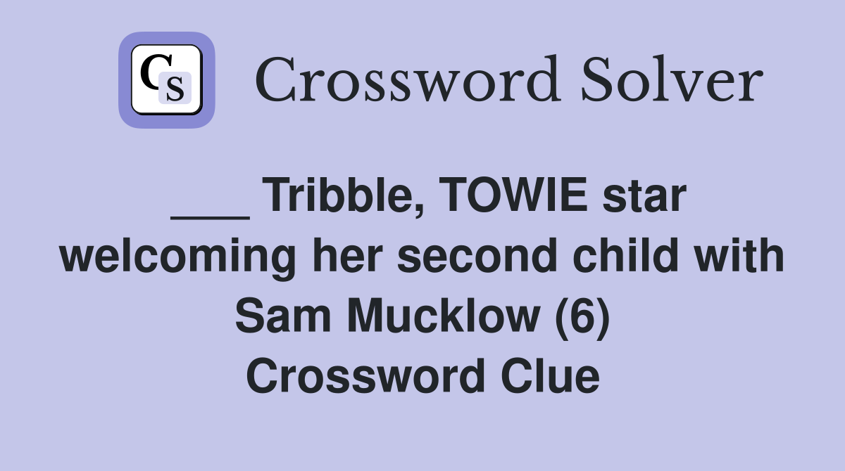 ___ Tribble, TOWIE star welcoming her second child with Sam Mucklow (6) Crossword Clue