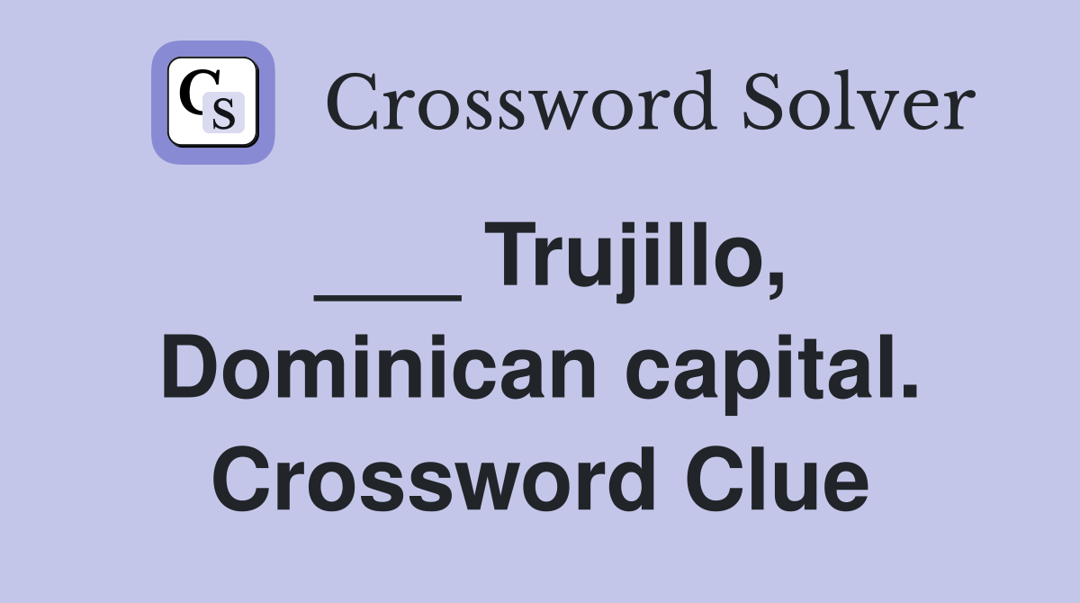 ___ Trujillo, Dominican capital. Crossword Clue