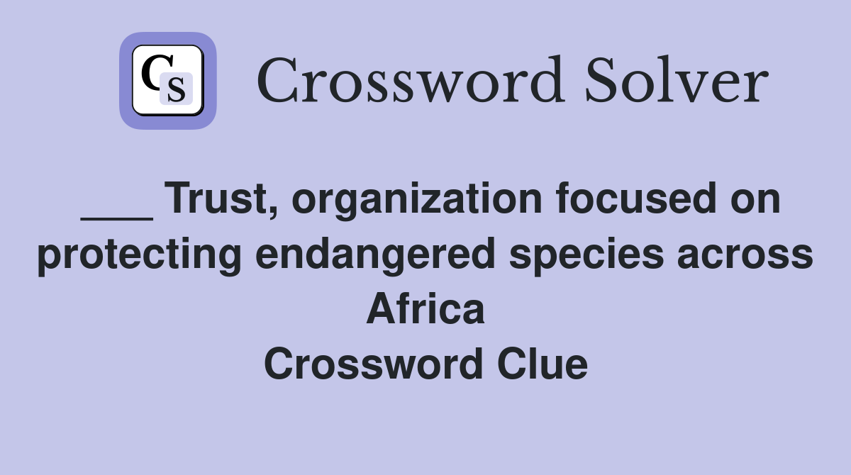 ___ Trust, organization focused on protecting endangered species across Africa Crossword Clue