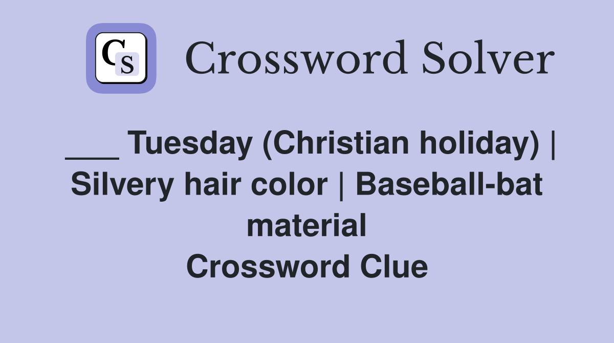 ___ Tuesday (Christian holiday) | Silvery hair color | Baseball-bat material Crossword Clue