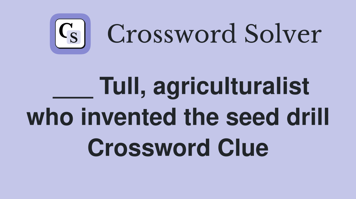 ___ Tull, agriculturalist who invented the seed drill Crossword Clue