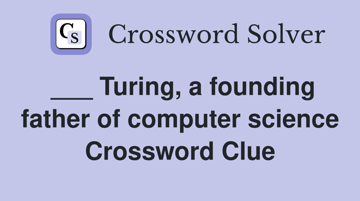 ___ Turing, a founding father of computer science Crossword Clue
