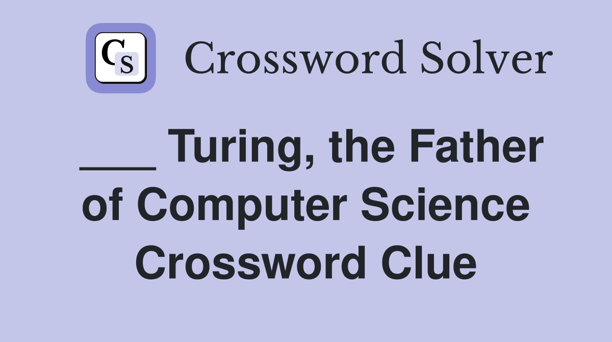 ___ Turing, the Father of Computer Science Crossword Clue