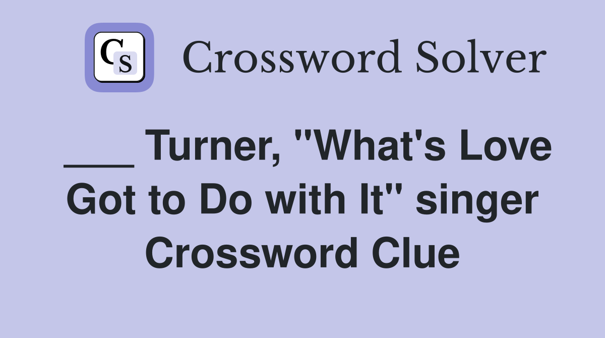 ___ Turner, "What's Love Got to Do with It" singer Crossword Clue