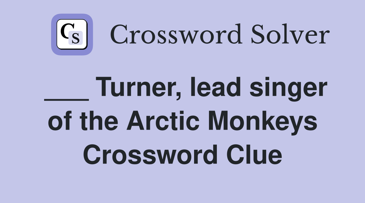 ___ Turner, lead singer of the Arctic Monkeys Crossword Clue