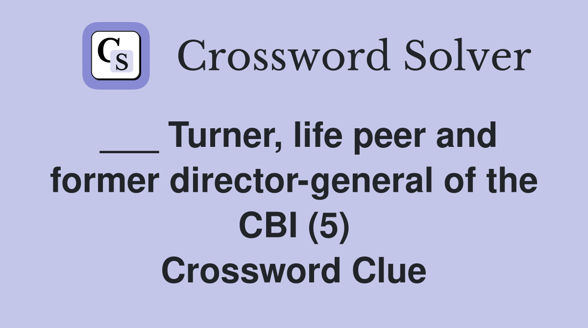 ___ Turner, life peer and former director-general of the CBI (5) Crossword Clue