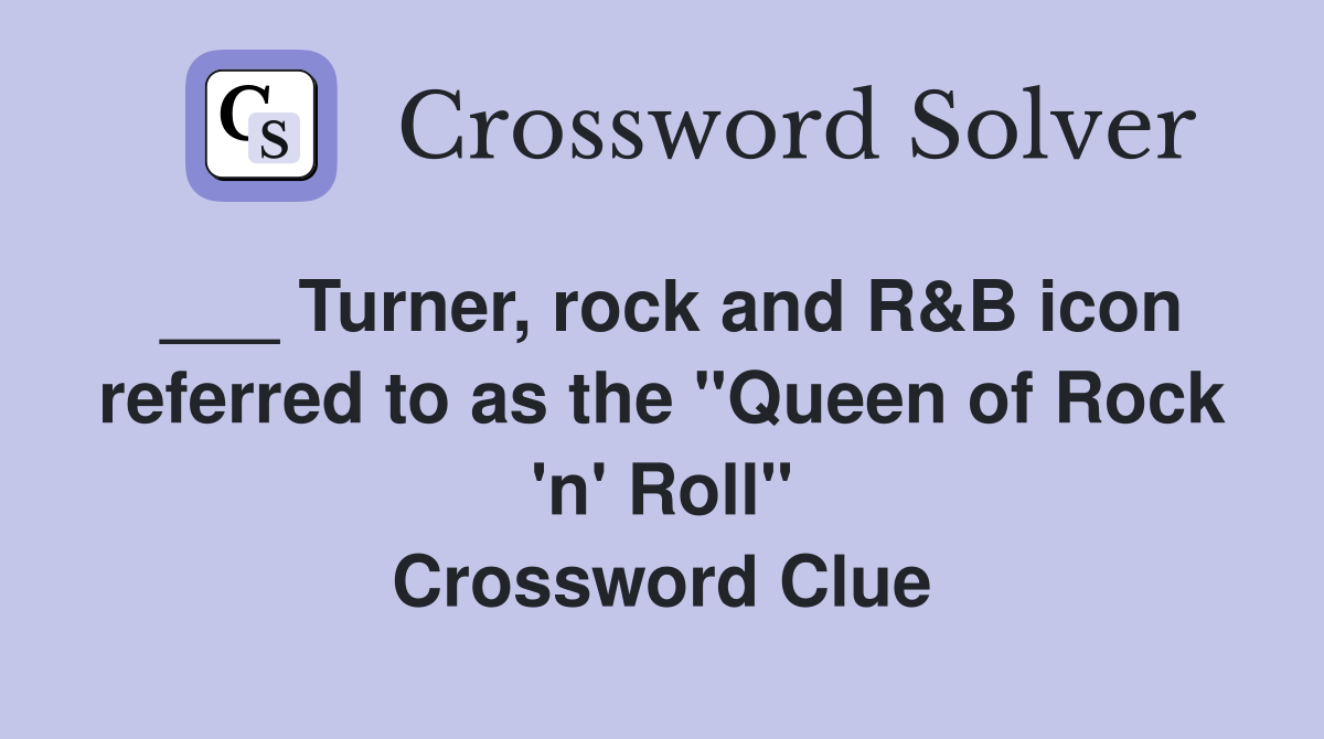 ___ Turner, rock and R&B icon referred to as the "Queen of Rock 'n' Roll" Crossword Clue
