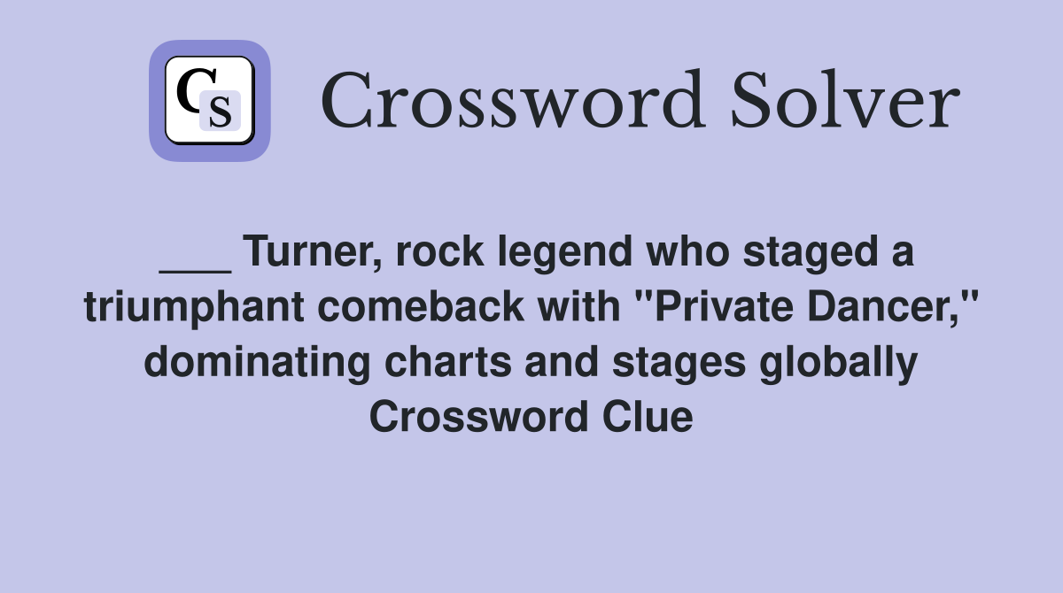 ___ Turner, rock legend who staged a triumphant comeback with "Private Dancer," dominating charts and stages globally Crossword Clue