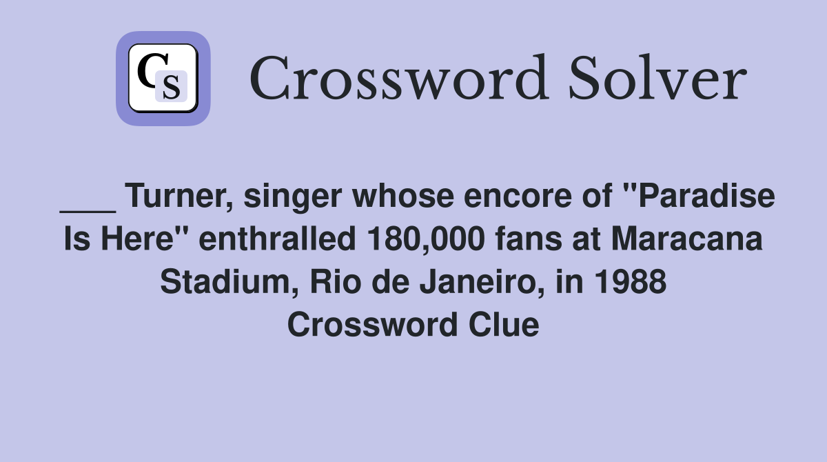 ___ Turner, singer whose encore of "Paradise Is Here" enthralled 180,000 fans at Maracana Stadium, Rio de Janeiro, in 1988 Crossword Clue