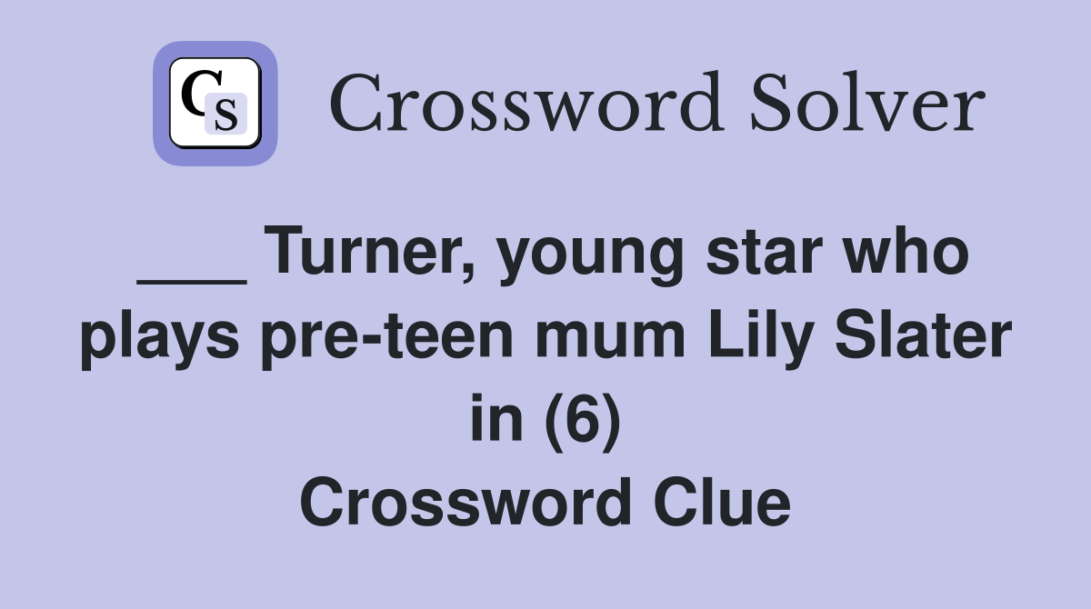 ___ Turner, young star who plays pre-teen mum Lily Slater in (6) Crossword Clue
