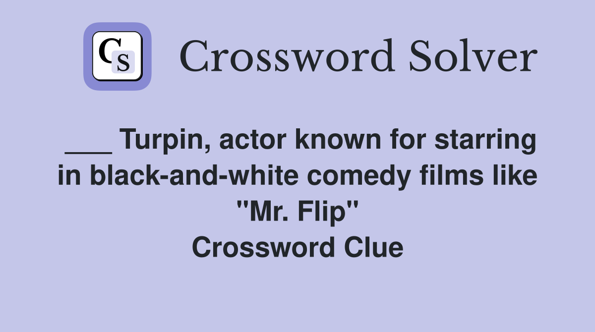 ___ Turpin, actor known for starring in black-and-white comedy films like "Mr. Flip" Crossword Clue