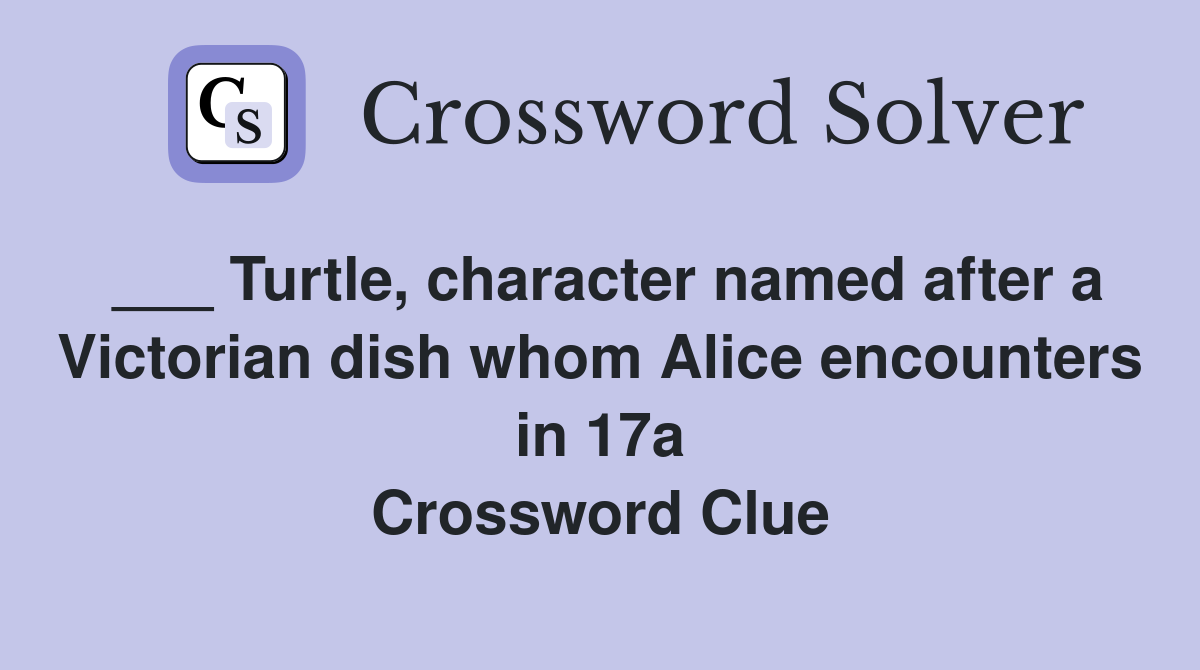 ___ Turtle, character named after a Victorian dish whom Alice encounters in 17a Crossword Clue