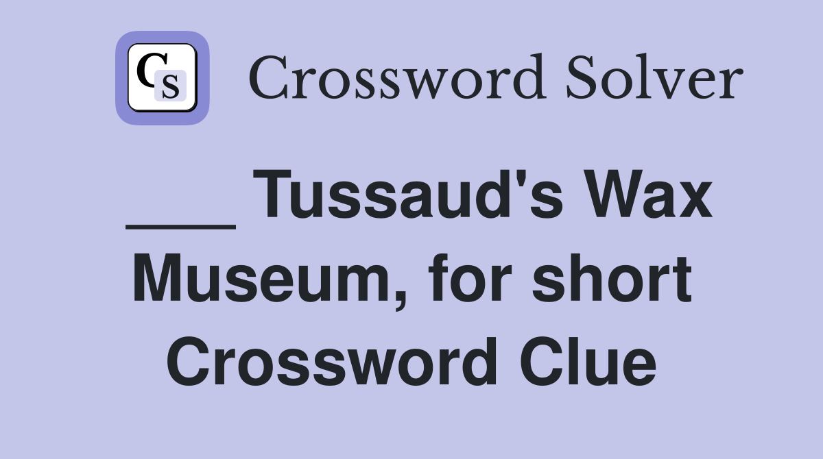 ___ Tussaud's Wax Museum, for short Crossword Clue