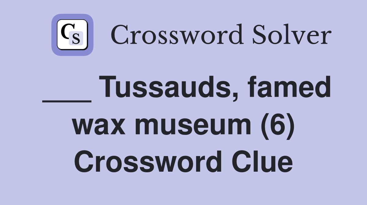 ___ Tussauds, famed wax museum (6) Crossword Clue