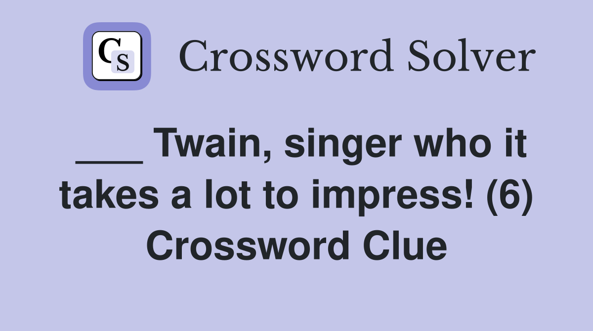 ___ Twain, singer who it takes a lot to impress! (6) Crossword Clue