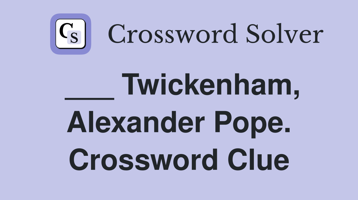 ___ Twickenham, Alexander Pope. Crossword Clue