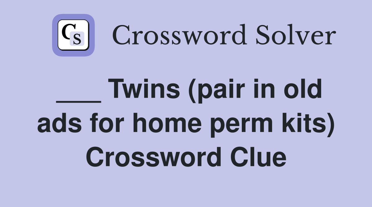 ___ Twins (pair in old ads for home perm kits) Crossword Clue