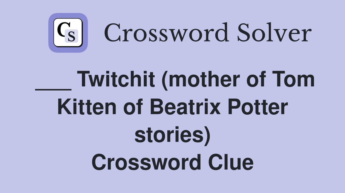 ___ Twitchit (mother of Tom Kitten of Beatrix Potter stories) Crossword Clue