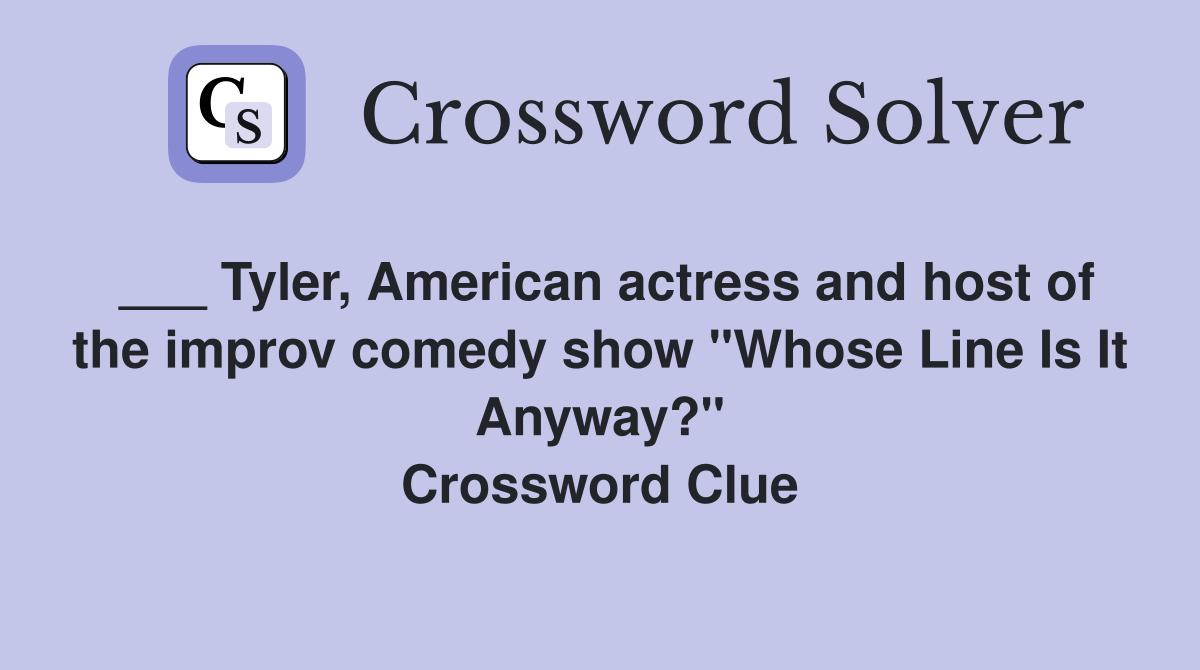 ___ Tyler, American actress and host of the improv comedy show "Whose Line Is It Anyway?" Crossword Clue