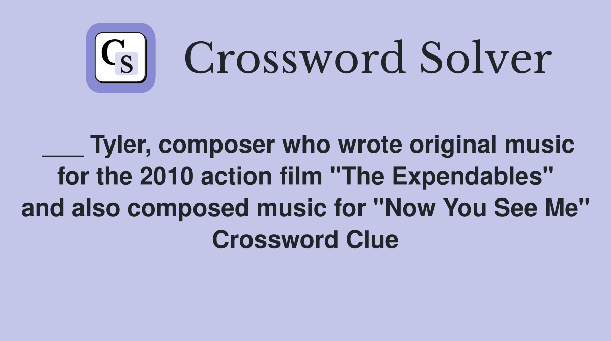___ Tyler, composer who wrote original music for the 2010 action film "The Expendables" and also composed music for "Now You See Me" Crossword Clue