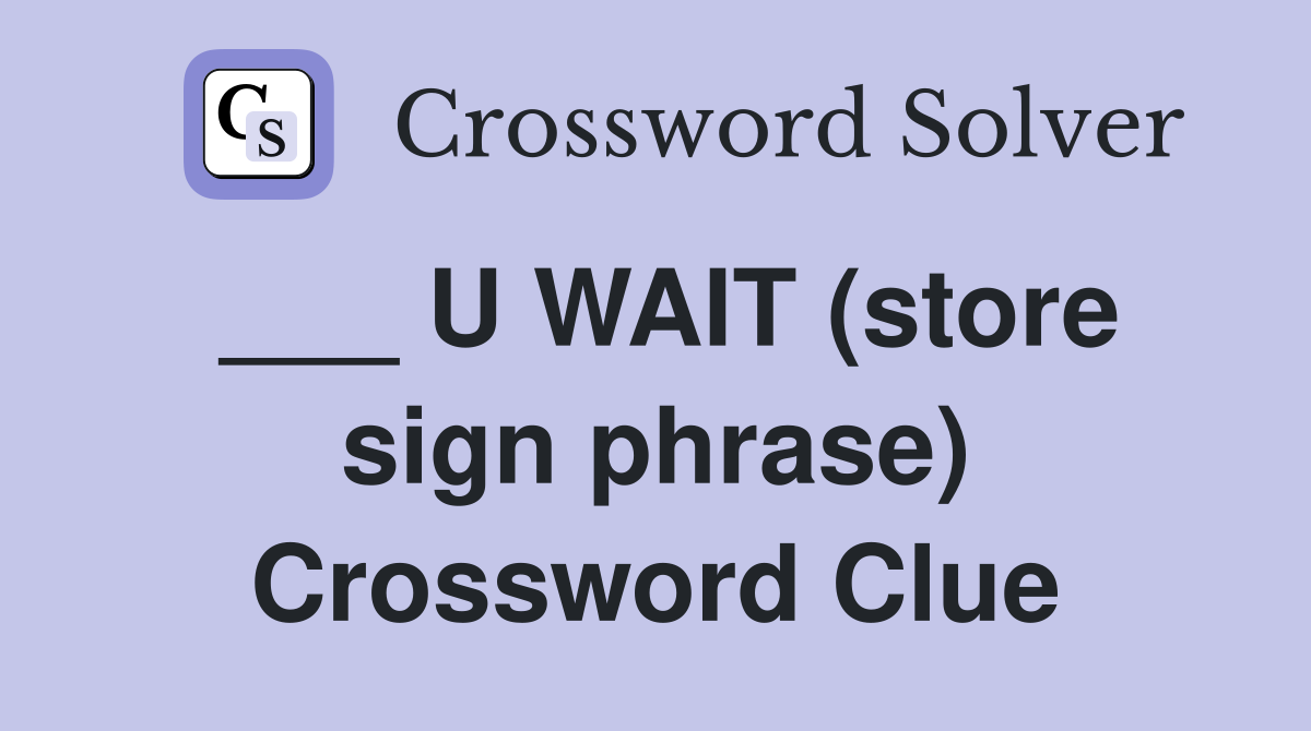 ___ U WAIT (store sign phrase) Crossword Clue