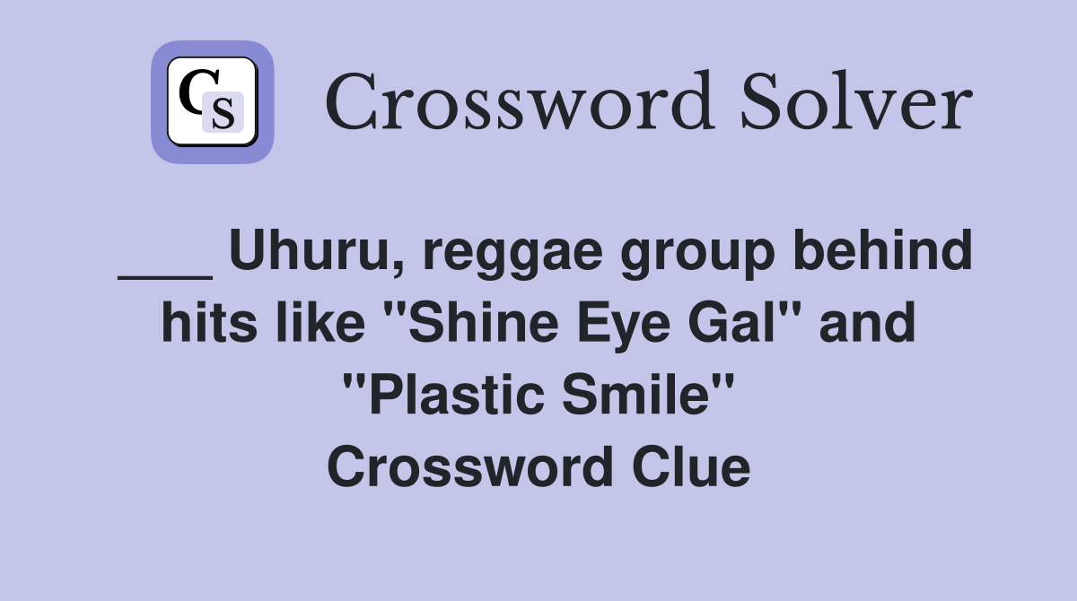 ___ Uhuru, reggae group behind hits like "Shine Eye Gal" and "Plastic Smile" Crossword Clue