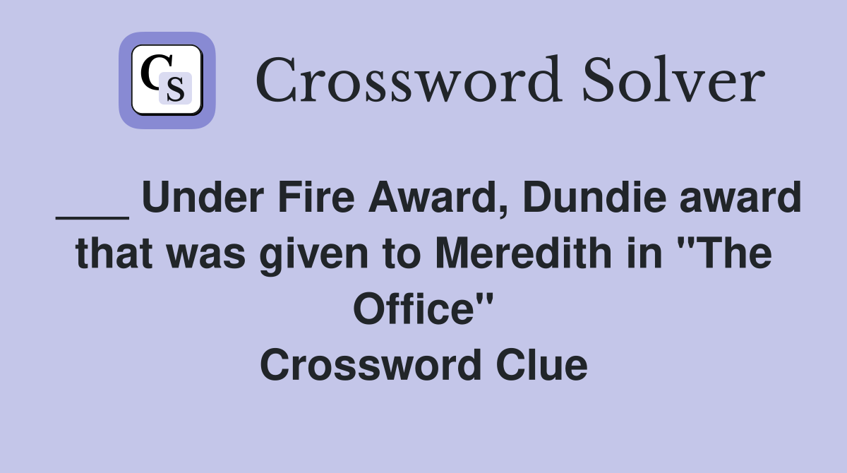 ___ Under Fire Award, Dundie award that was given to Meredith in "The Office" Crossword Clue
