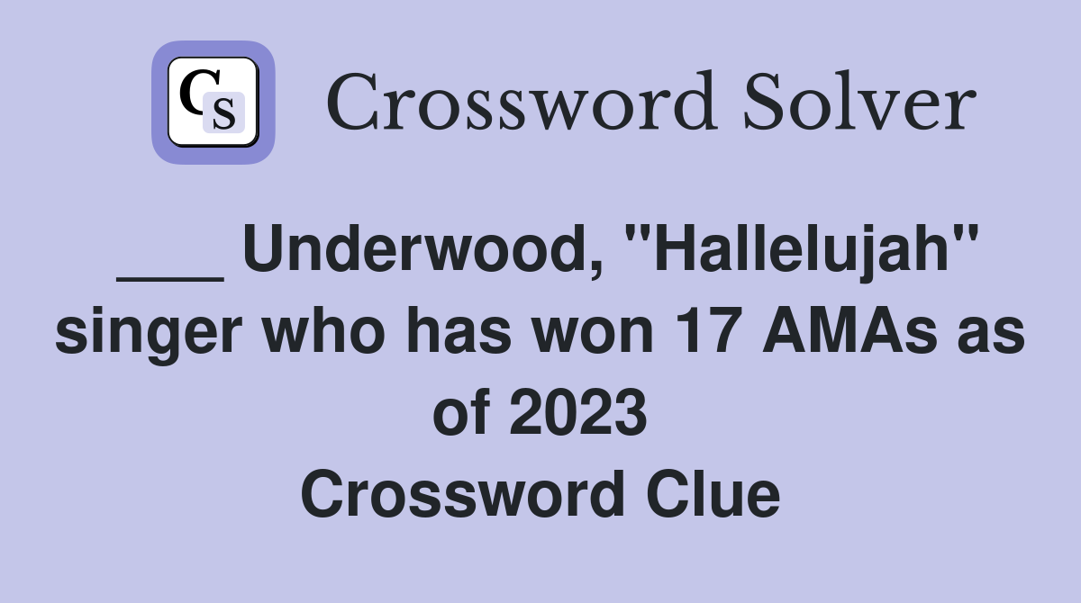 ___ Underwood, "Hallelujah" singer who has won 17 AMAs as of 2023 Crossword Clue