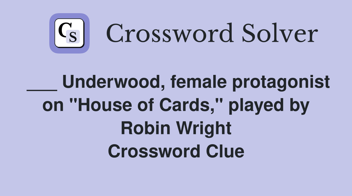 ___ Underwood, female protagonist on "House of Cards," played by Robin Wright Crossword Clue