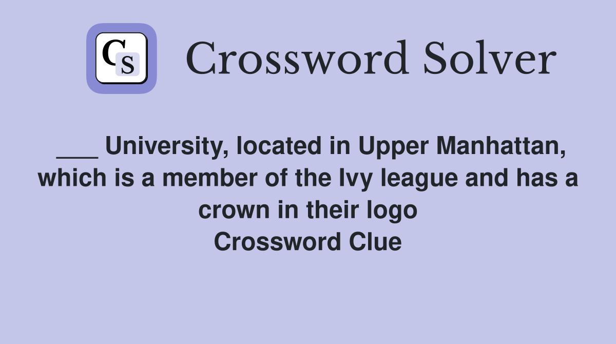 ___ University, located in Upper Manhattan, which is a member of the Ivy league and has a crown in their logo Crossword Clue