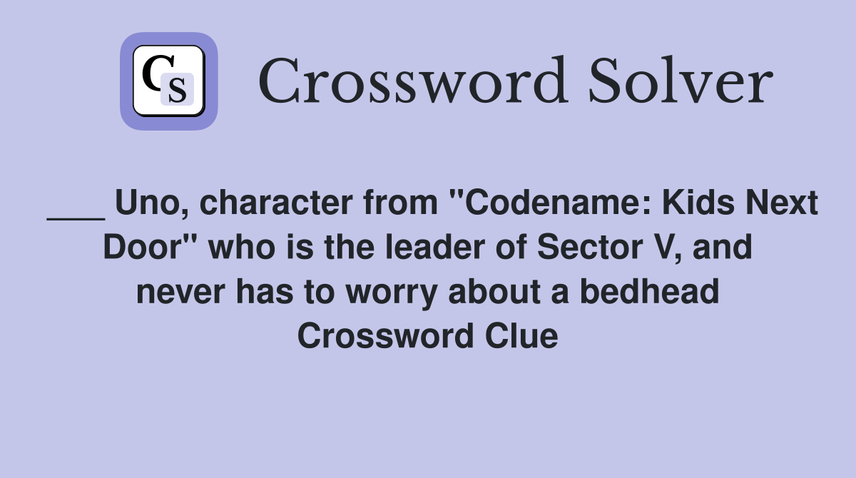 ___ Uno, character from "Codename: Kids Next Door" who is the leader of Sector V, and never has to worry about a bedhead Crossword Clue