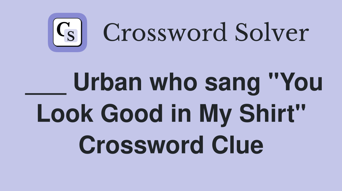 ___ Urban who sang "You Look Good in My Shirt" Crossword Clue