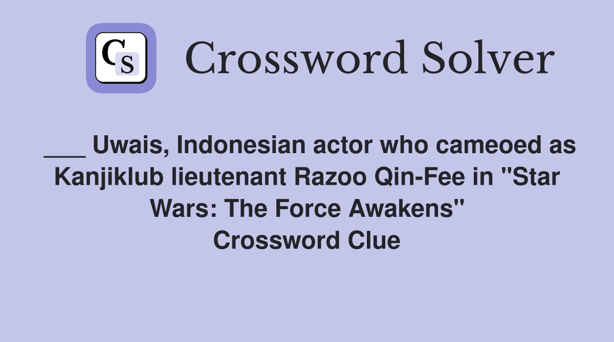 ___ Uwais, Indonesian actor who cameoed as Kanjiklub lieutenant Razoo Qin-Fee in "Star Wars: The Force Awakens" Crossword Clue