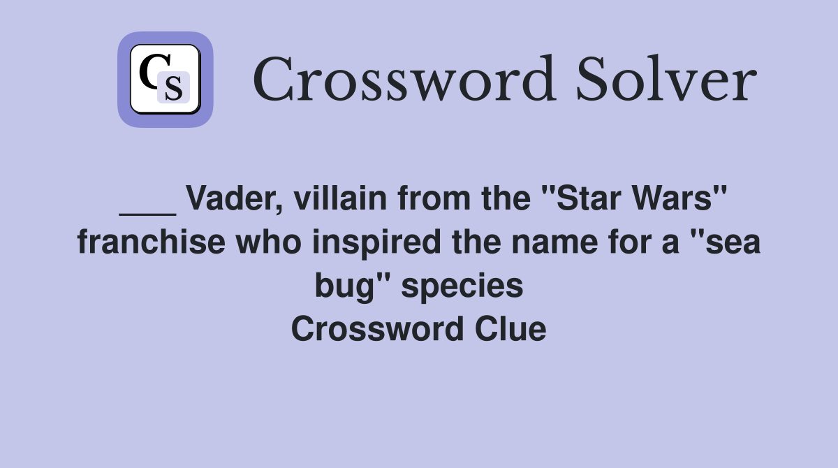 ___ Vader, villain from the "Star Wars" franchise who inspired the name for a "sea bug" species Crossword Clue