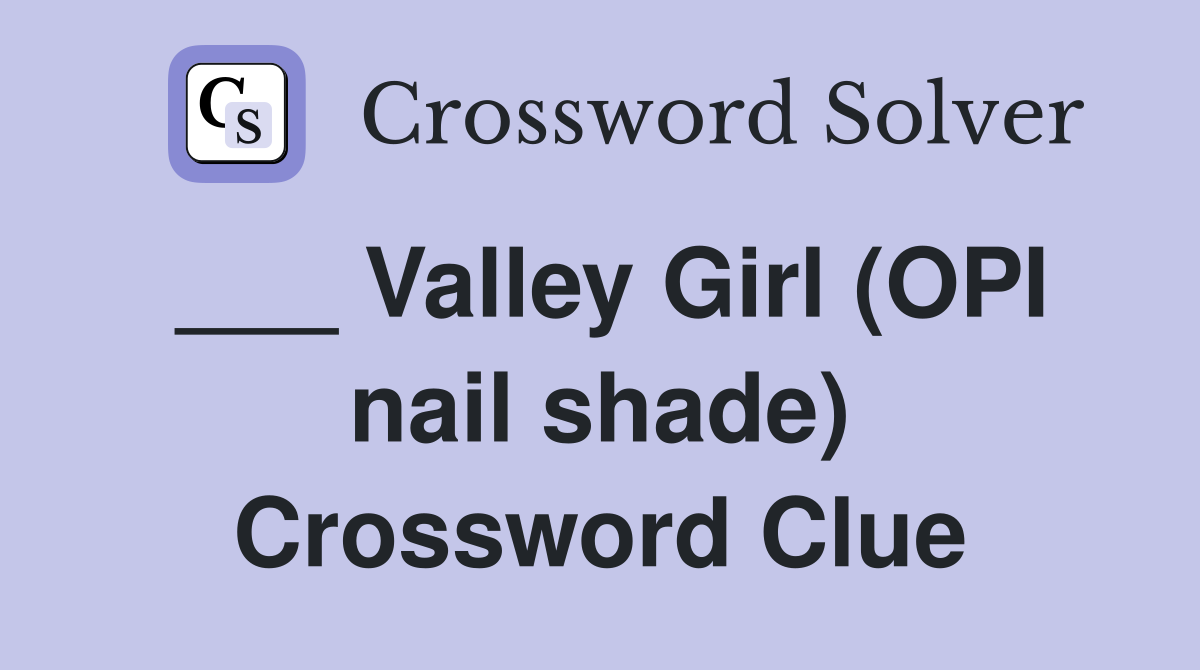 ___ Valley Girl (OPI nail shade) Crossword Clue