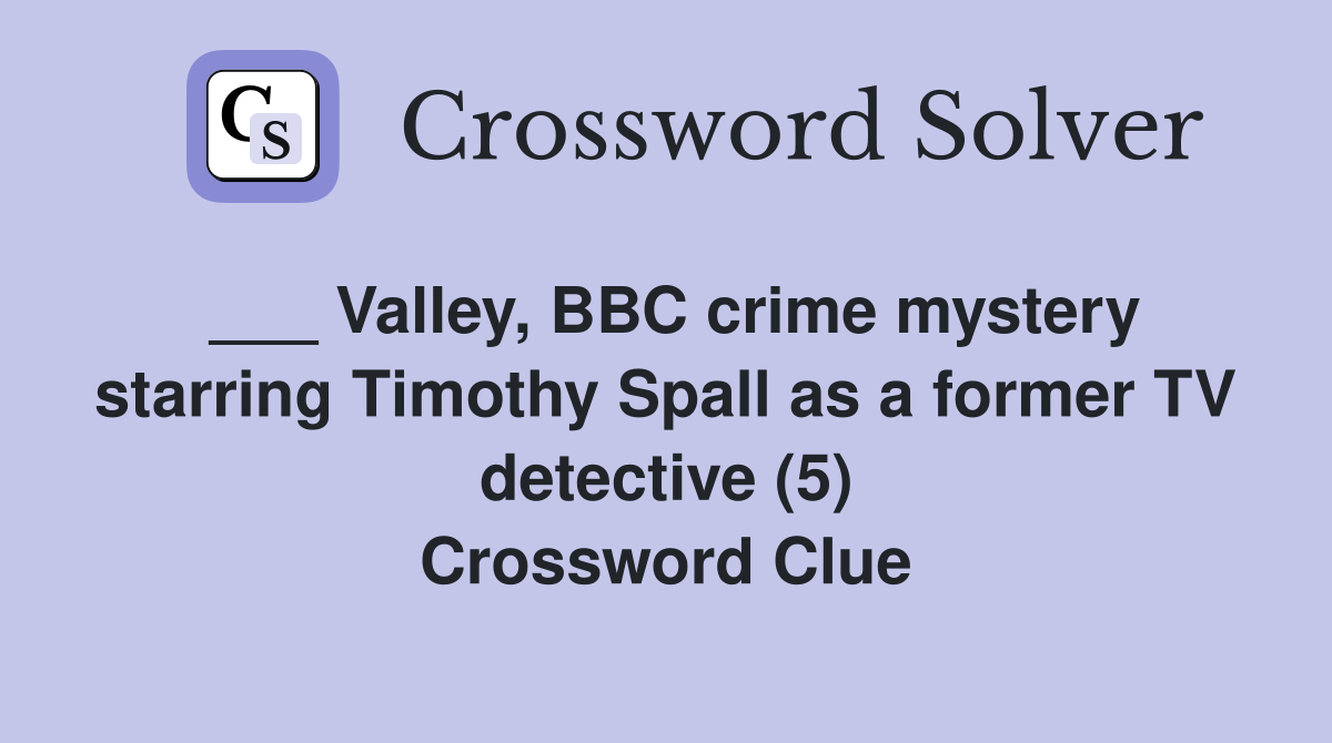 ___ Valley, BBC crime mystery starring Timothy Spall as a former TV detective (5) Crossword Clue