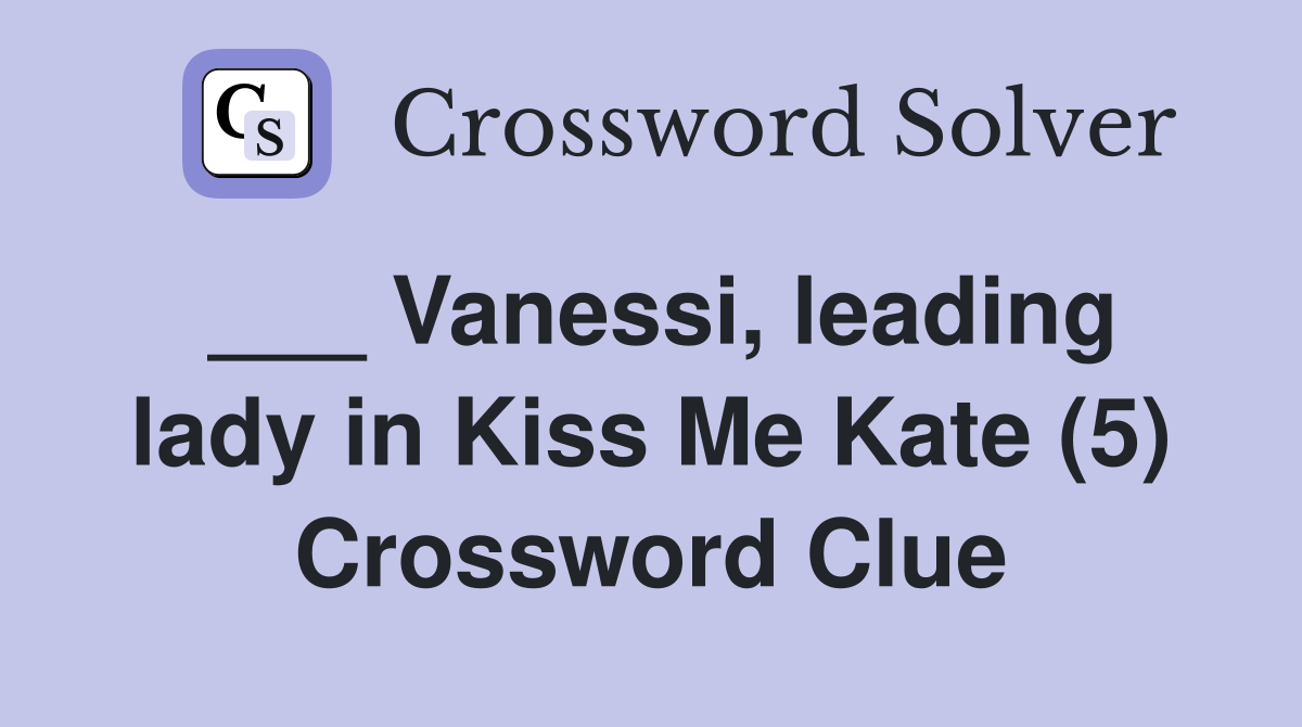 ___ Vanessi, leading lady in Kiss Me Kate (5) Crossword Clue
