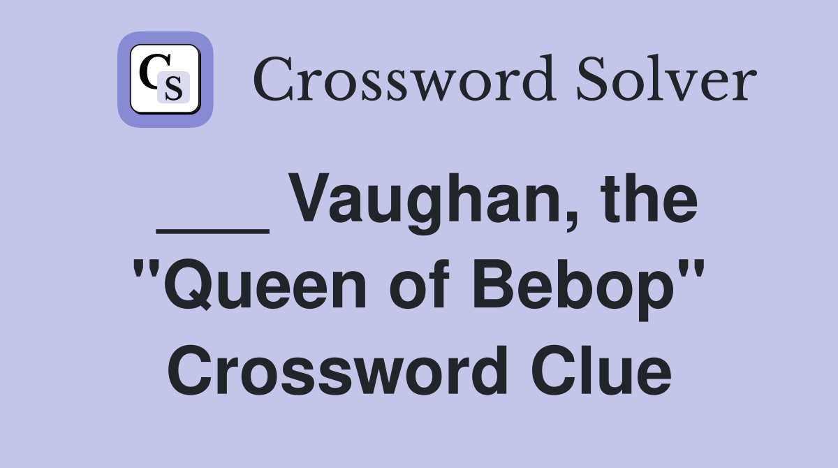 ___ Vaughan, the "Queen of Bebop" Crossword Clue