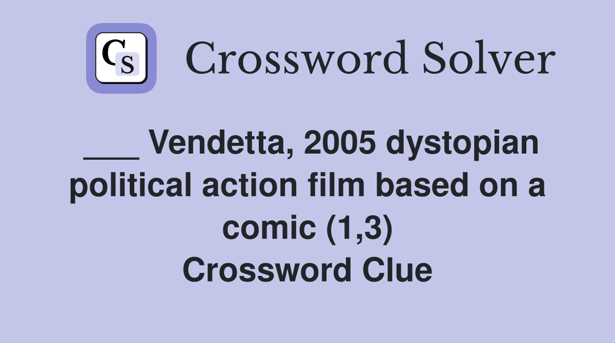 ___ Vendetta, 2005 dystopian political action film based on a comic (1,3) Crossword Clue