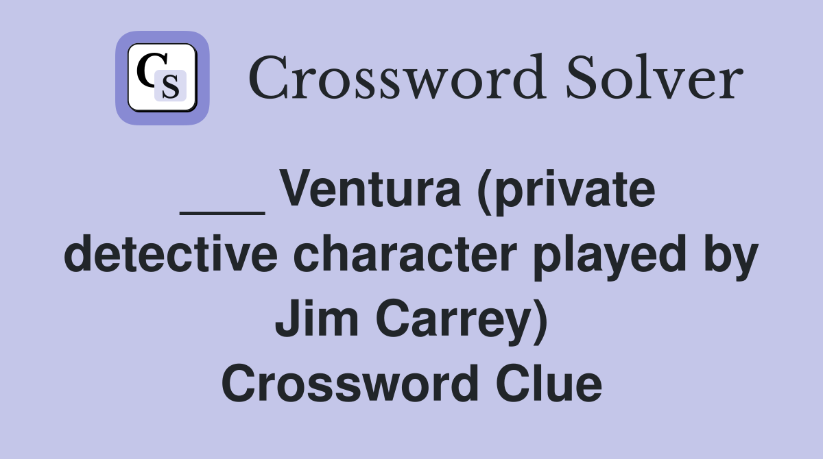 ___ Ventura (private detective character played by Jim Carrey) Crossword Clue