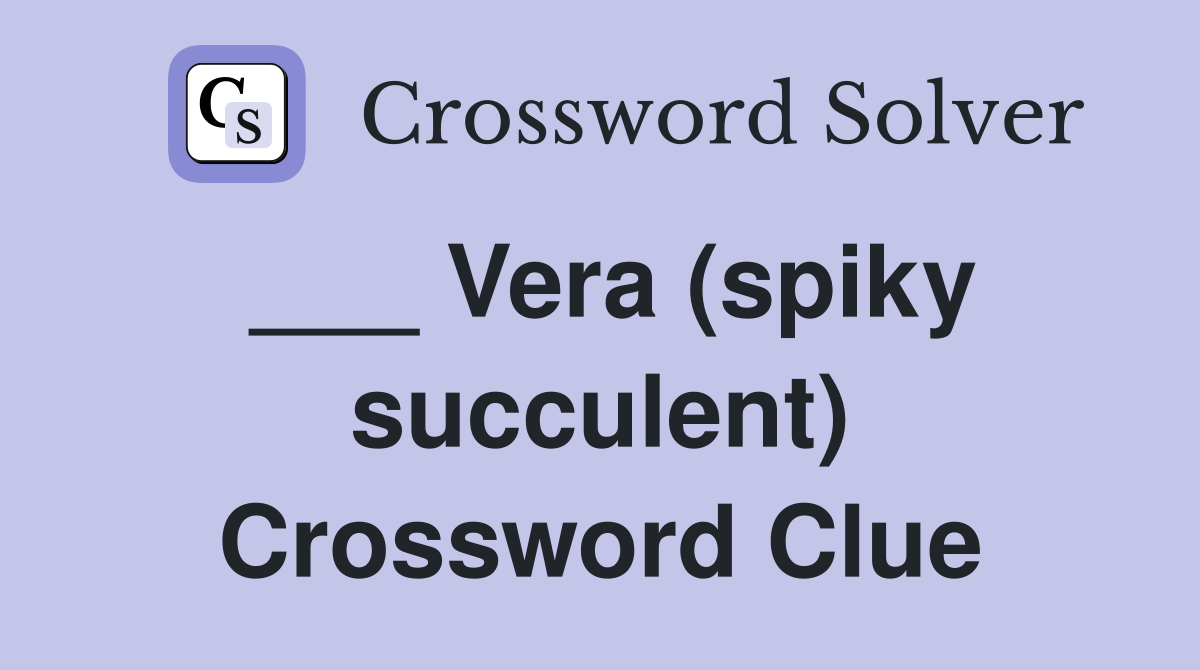 ___ Vera (spiky succulent) Crossword Clue
