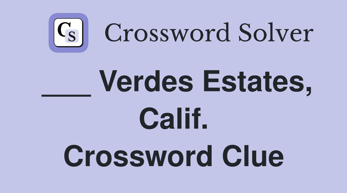 ___ Verdes Estates, Calif. Crossword Clue